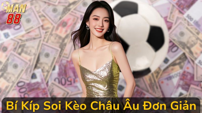 Bí Kíp Soi Kèo Châu Âu Đơn Giản, Dễ Trúng, An Toàn Tại Man 88