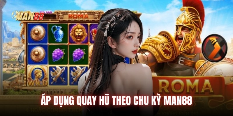 Áp dụng quay hũ theo chu kỳ Man88