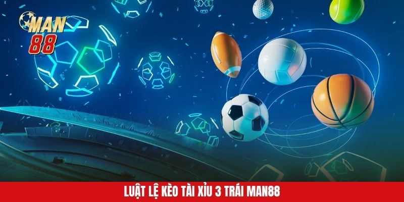 Luật lệ kèo tài xỉu 3 trái Man88